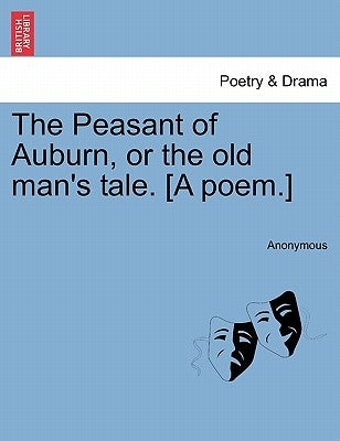 The Peasant of Auburn, or the Old Man's Tale. [A Poem.] by Anonymous