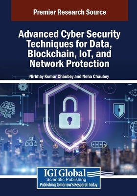 Advanced Cyber Security Techniques for Data, Blockchain, IoT, and Network Protection by Chaubey, Nirbhay Kumar