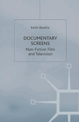 Documentary Screens: Nonfiction Film and Television by Beattie, Keith