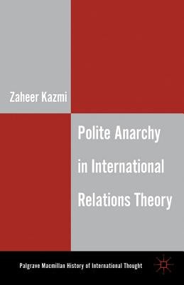 Polite Anarchy in International Relations Theory by Kazmi, Z.