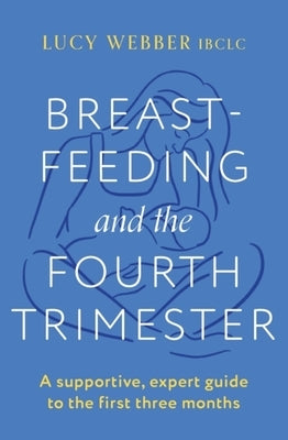 Breastfeeding and the Fourth Trimester by Webber, Lucy