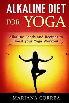 ALKALINE DIET For YOGA: Alkaline Foods and Recipes to BOOST your Yoga Workout by Correa, Mariana