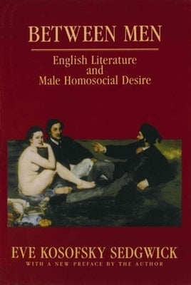 Between Men: English Literature and Male Homosocial Desire by Sedgwick, Eve Kosofsky