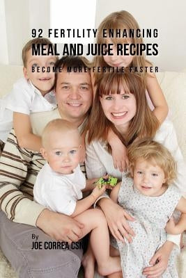 92 Fertility Enhancing Meal and Juice Recipes: Become More Fertile Faster by Correa Csn, Joe