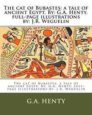 The cat of Bubastes: a tale of ancient Egypt. By: G.A. Henty. full-page illustrations by: J.R. Weguelin by Weguelin, J. R.