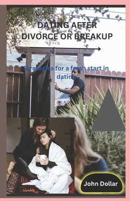 Dating After Divorce or Breakup: Strategies for a fresh start in dating by Dollar, John