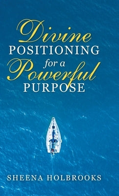 Divine Positioning for a Powerful Purpose by Holbrooks, Sheena