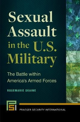 Sexual Assault in the U.S. Military: The Battle Within America's Armed Forces by Skaine, Rosemarie