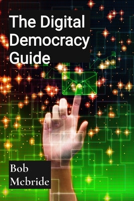 The Digital Democracy Guide: Tech Ethics Evolution by McBride, Bob