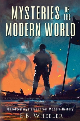 Mysteries of the Modern World: Unsolved Mysteries from Modern History by Wheeler, E. B.