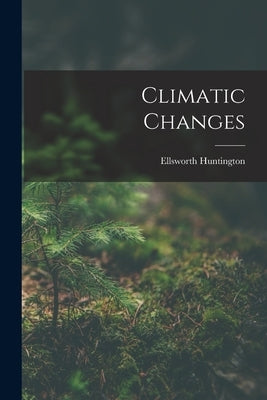 Climatic Changes by Huntington, Ellsworth