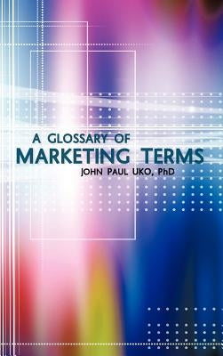 A Glossary of Marketing Terms: With Pedagogical Explanations by Uko, John Paul