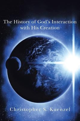 The History of God's Interaction with His Creation by Kuenzel, Christopher S.