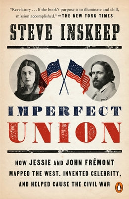 Imperfect Union: How Jessie and John Frémont Mapped the West, Invented Celebrity, and Helped Cause the Civil War by Inskeep, Steve
