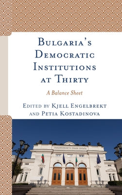 Bulgaria's Democratic Institutions at Thirty: A Balance Sheet by Engelbrekt, Kjell
