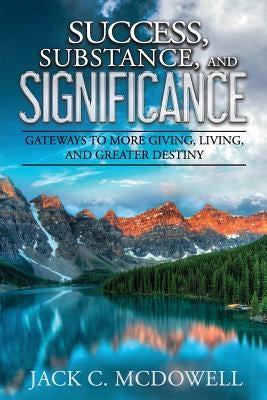 Success, Substance, and Significance: Gateways to More Giving, Living, and Greater Destiny by McDowell, Jack C.