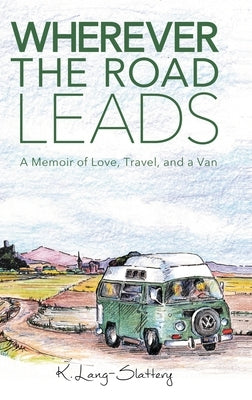 Wherever the Road Leads: A Memoir of Love, Travel, and a Van by Lang-Slattery, K.