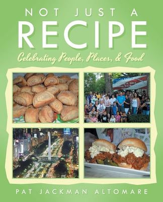 Not Just a Recipe: Celebrating People, Places, & Food by Altomare, Pat Jackman