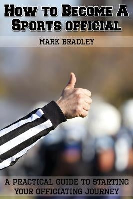 How to Become a Sports Official: A Practical Guide to Starting Your Officiating Journey by Campbell, Randy