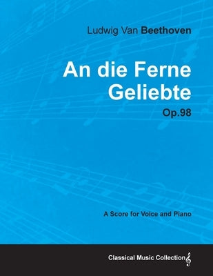 An die Ferne Geliebte - Op. 98 - A Score for Voice and Piano;With a Biography by Joseph Otten by Beethoven, Ludwig Van