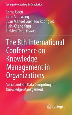 The 8th International Conference on Knowledge Management in Organizations: Social and Big Data Computing for Knowledge Management by Uden, Lorna