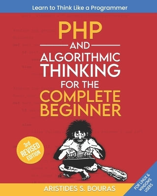 PHP and Algorithmic Thinking for the Complete Beginner (3rd Edition): Learn to Think Like a Programmer by Bouras, Aristides