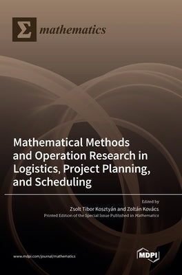 Mathematical Methods and Operation Research in Logistics, Project Planning, and Scheduling by Kosztyán, Zsolt Tibor