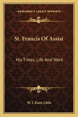 St. Francis Of Assisi: His Times, Life And Work by Little, W. J. Knox