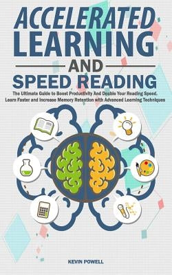 Accelerated Learning and Speed Reading: The Ultimate Guide to Boost Productivity and Double Your Reading Speed. Learn Faster and Increase Memory Reten by Powell, Kevin