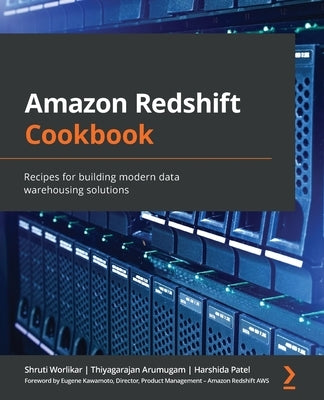 Amazon Redshift Cookbook: Recipes for building modern data warehousing solutions by Worlikar, Shruti
