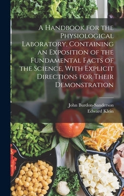 A Handbook for the Physiological Laboratory, Containing an Exposition of the Fundamental Facts of the Science, With Explicit Directions for Their Demo by Klein, Edward