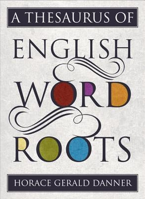 A Thesaurus of English Word Roots by Danner, Horace Gerald