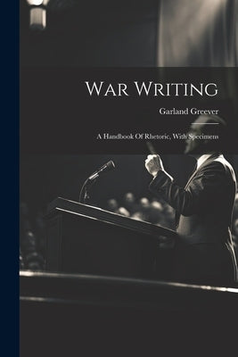 War Writing: A Handbook Of Rhetoric, With Specimens by Greever, Garland