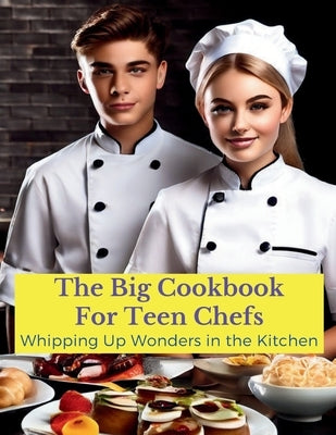 The Big Cookbook for Teen Chefs: Whipping Up Wonder in the Kitchen: From Kitchen Novice to Premium - Recipes and Tip for Teen Chefs by Britain, Great
