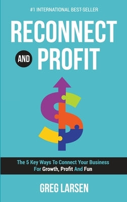 Reconnect and Profit: The 5 Key Ways To Connect With Your Business For Growth, Profit And Fun by Larsen, Greg
