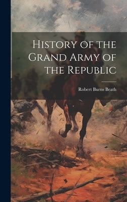 History of the Grand Army of the Republic by Beath, Robert Burns