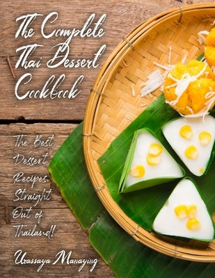 The Complete Thai Dessert Cookbook: The Best Dessert Recipes, Straight Out of Thailand! by Manaying, Urassaya