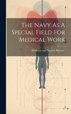 The Navy As A Special Field For Medical Work by Medicine and Surgery Bureau (Navy)