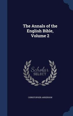 The Annals of the English Bible, Volume 2 by Anderson, Christopher