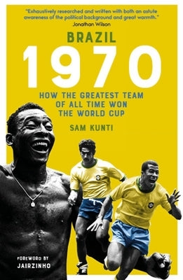 Brazil 1970: How the Greatest Team of All Time Won the World Cup by Kunti, Samindra