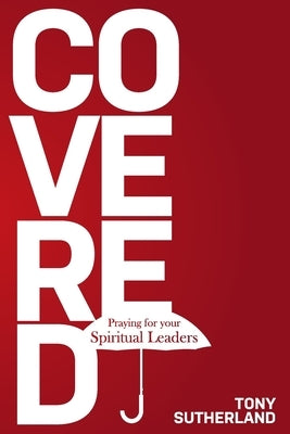 Covered: Praying for Your Spiritual Leaders by Sutherland, Tony