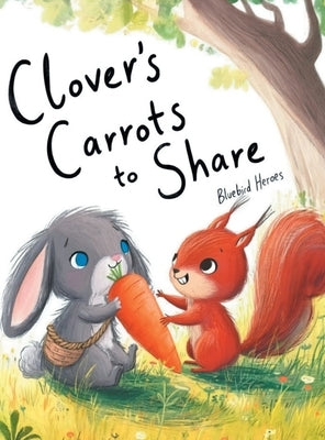 Clover's Carrots to Share: A Heartwarming Rabbit Story About Friendship and the Joy of Sharing for Kids Ages 3-5: A Heartwarming Rabbit Story About Fr by Heroes, Bluebird