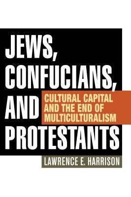 Jews, Confucians, and Protestants: Cultural Capital and the End of Multiculturalism by Harrison, Lawrence E.