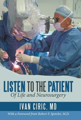 Listen to the Patient: Of Life and Neurosurgery by Ciric, Ivan