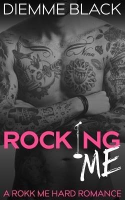 Rocking Me: A Rokk Me Hard Romance by Black, Diemme