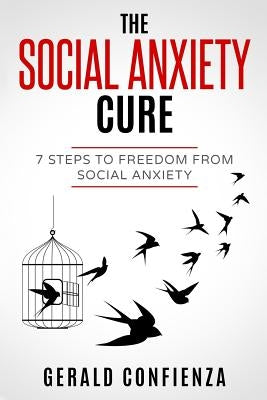Social Anxiety: The Social Anxiety Cure: 7 Steps to Freedom from Social Anxiety by Confienza, Gerald