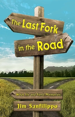 The Last Fork in the Road: What Ifs and Fond Memories by Sanfilippo, Jim