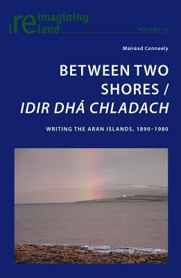 Between Two Shores / Idir Dhá Chladach: Writing the Aran Islands, 1890-1980 by Maher, Eamon