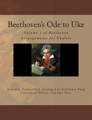 Beethoven's Ode to Uke: Volume 1 of Beethoven Arrangements for Ukulele by Cho, Hye Yeon