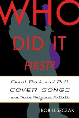 Who Did It First?: Great Rock and Roll Cover Songs and Their Original Artists by Leszczak, Bob
